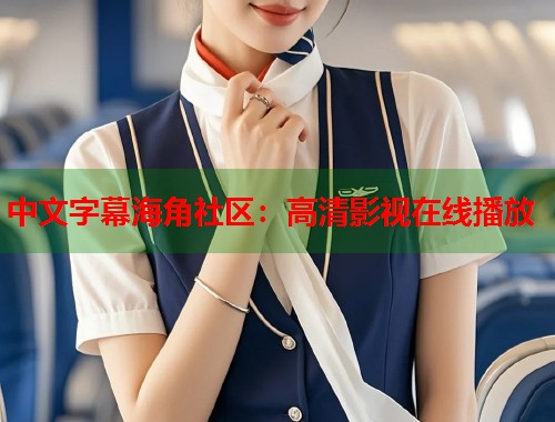 中文字幕海角社区：高清影视在线播放  第1张
