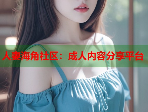 人妻海角社区：成人内容分享平台  第1张