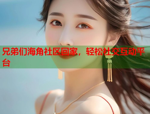 兄弟们海角社区回家，轻松社交互动平台  第1张