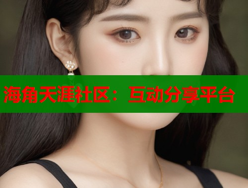 海角天涯社区：互动分享平台  第1张