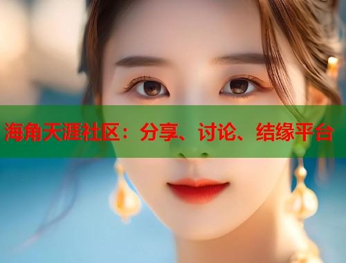 海角天涯社区：分享、讨论、结缘平台  第1张