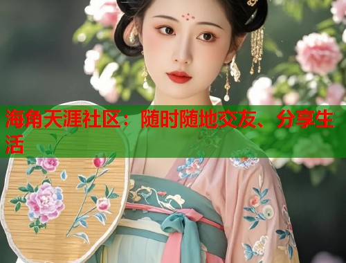海角天涯社区：随时随地交友、分享生活  第1张