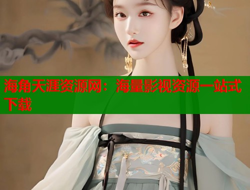 海角天涯资源网：海量影视资源一站式下载  第1张