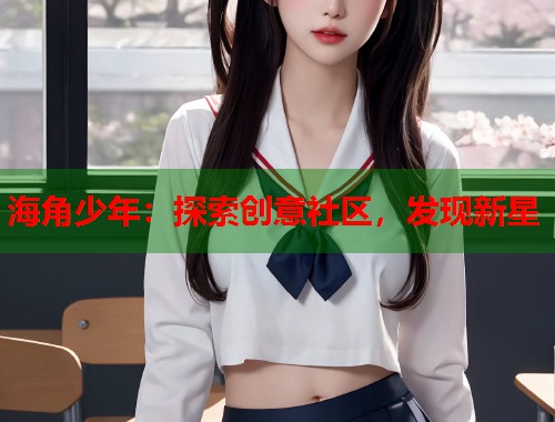 海角少年：探索创意社区，发现新星  第1张