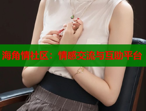 海角情社区：情感交流与互助平台  第1张