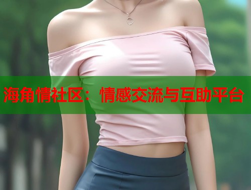海角情社区：情感交流与互助平台  第2张