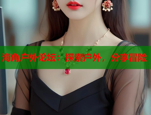 海角户外论坛：探索户外，分享冒险  第1张