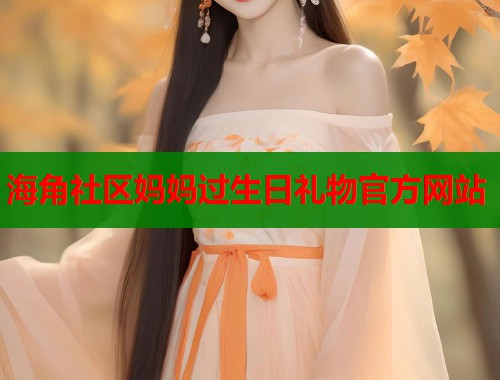 海角社区妈妈过生日礼物官方网站  第1张