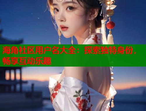 海角社区用户名大全:探索独特身份,畅享互动乐趣 第1张 海角社区用户名大全:探索独特身份,畅享互动乐趣 第1张