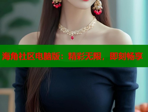 海角社区电脑版：精彩无限，即刻畅享  第1张