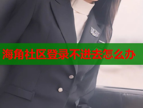 海角社区登录不进去怎么办  第1张