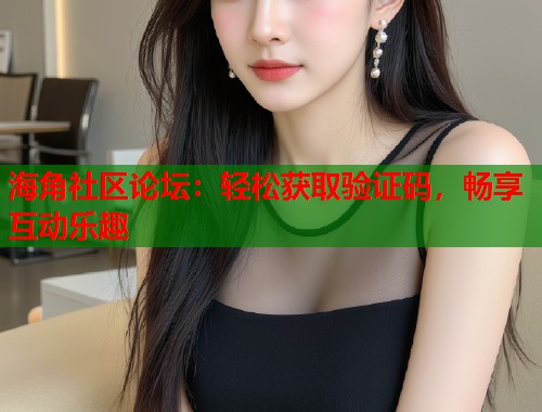 海角社区论坛：轻松获取验证码，畅享互动乐趣  第1张