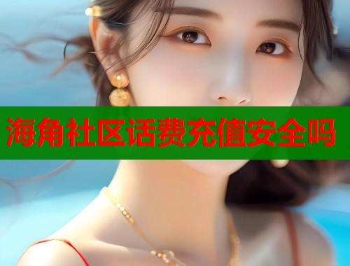 海角社区话费充值安全吗  第1张