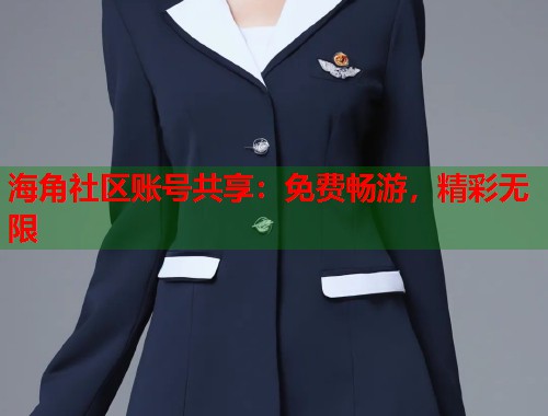 海角社区账号共享：免费畅游，精彩无限  第1张