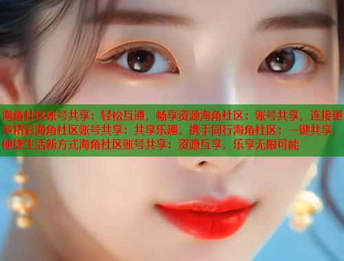 海角社区账号共享：轻松互通，畅享资源海角社区：账号共享，连接更多精彩海角社区账号共享：共享乐趣，携手同行海角社区：一键共享，便捷生活新方式海角社区账号共享：资源互享，乐享无限可能  第1张