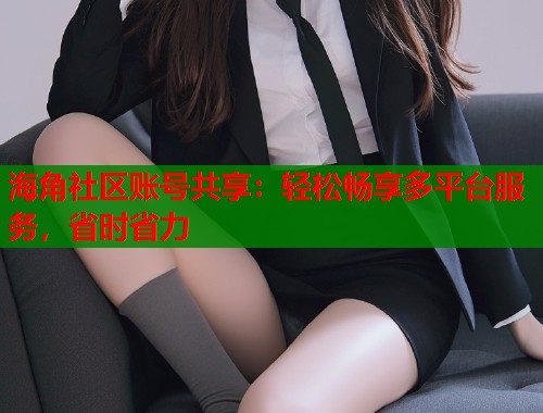 海角社区账号共享:轻松畅享多平台服务,省时省力 第1张 海角社区账号共享:轻松畅享多平台服务,省时省力 第1张