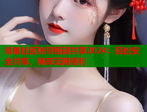 海角社区账号密码共享2024：轻松安全共享，畅享无限便利  第2张
