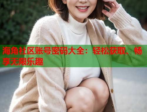 海角社区账号密码大全：轻松获取、畅享无限乐趣  第1张