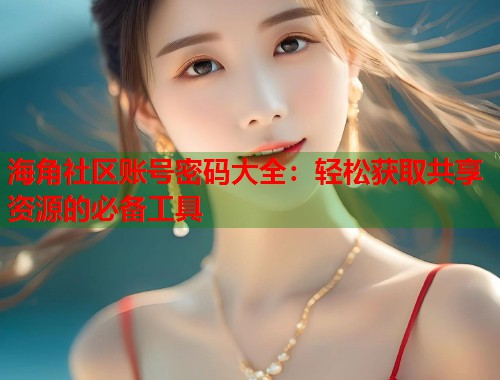 海角社区账号密码大全：轻松获取共享资源的必备工具  第1张