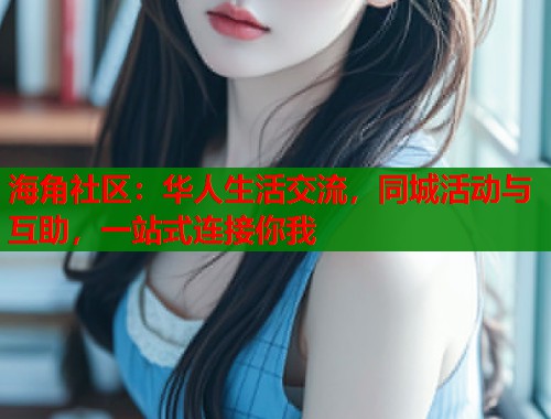 海角社区：华人生活交流，同城活动与互助，一站式连接你我  第1张