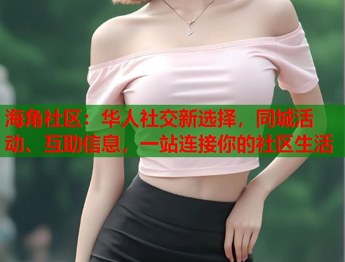 海角社区：华人社交新选择，同城活动、互助信息，一站连接你的社区生活  第1张