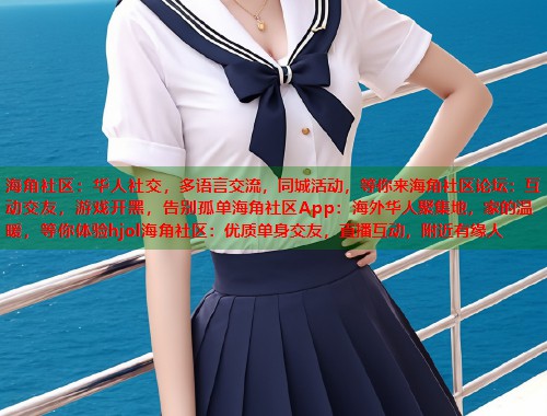 海角社区：华人社交，多语言交流，同城活动，等你来海角社区论坛：互动交友，游戏开黑，告别孤单海角社区App：海外华人聚集地，家的温暖，等你体验hjol海角社区：优质单身交友，直播互动，附近有缘人  第1张