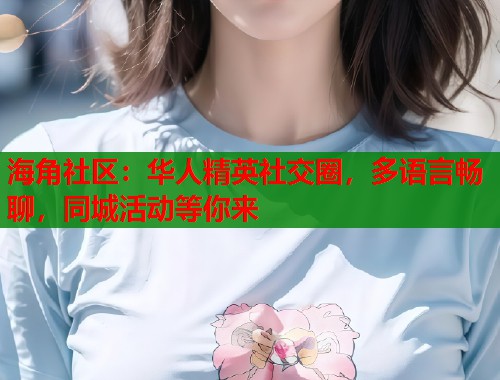 海角社区：华人精英社交圈，多语言畅聊，同城活动等你来  第1张