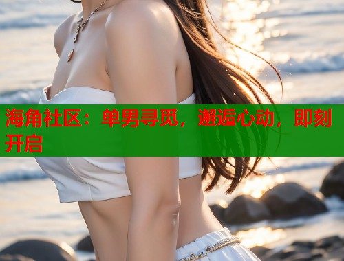 海角社区：单男寻觅，邂逅心动，即刻开启  第1张