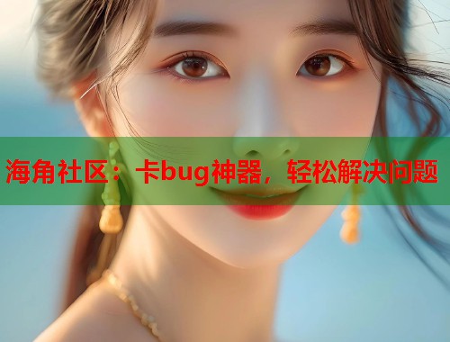 海角社区：卡bug神器，轻松解决问题  第1张