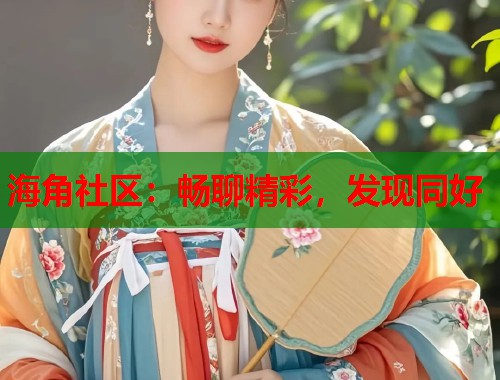 海角社区：畅聊精彩，发现同好  第2张