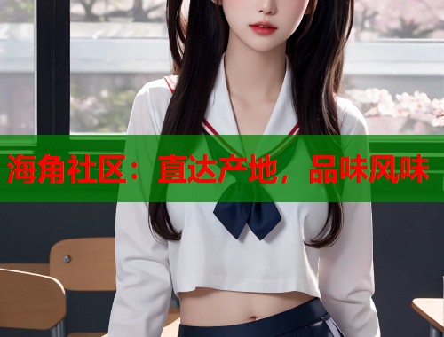 海角社区:直达产地,品味风味 第1张 海角社区:直达产地,品味风味 第1张