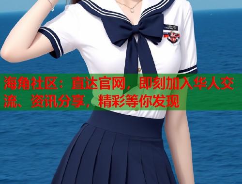 海角社区：直达官网，即刻加入华人交流、资讯分享，精彩等你发现  第1张