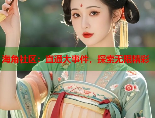 海角社区：直通大事件，探索无限精彩  第1张
