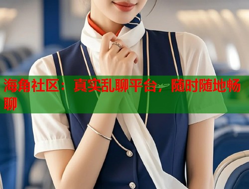 海角社区：真实乱聊平台，随时随地畅聊  第1张