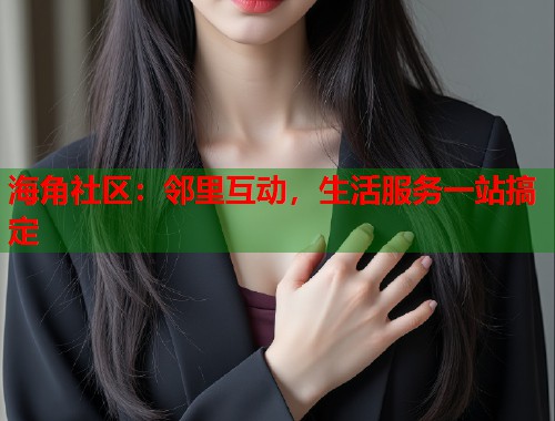 海角社区：邻里互动，生活服务一站搞定  第1张