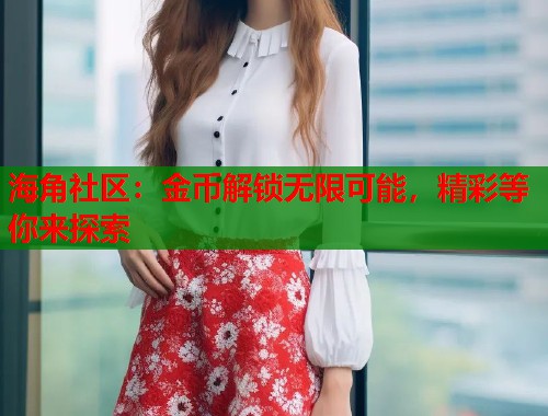 海角社区:金币解锁无限可能,精彩等你来探索 第2张 海角社区:金币解锁无限可能,精彩等你来探索 第2张