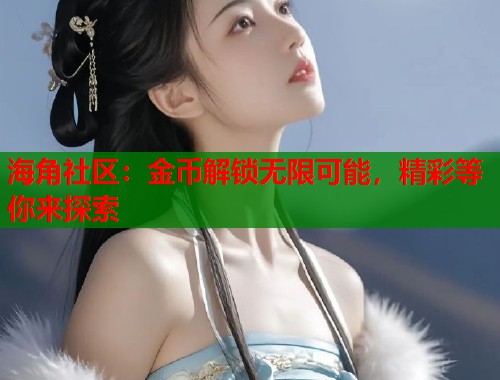 海角社区:金币解锁无限可能,精彩等你来探索 第1张 海角社区:金币解锁无限可能,精彩等你来探索 第1张