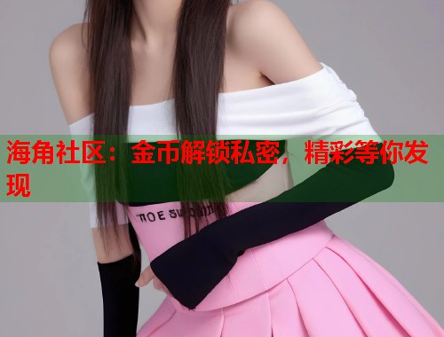 海角社区:金币解锁私密,精彩等你发现 第1张 海角社区:金币解锁私密,精彩等你发现 第1张