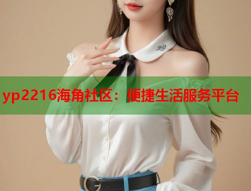 yp2216海角社区：便捷生活服务平台  第1张