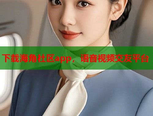 下载海角社区app，语音视频交友平台  第1张