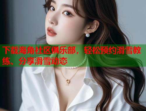 下载海角社区俱乐部，轻松预约滑雪教练、分享滑雪动态  第1张