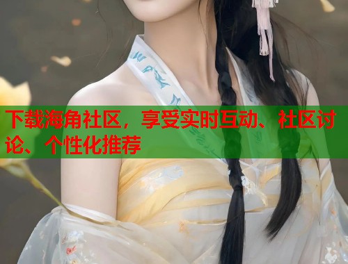 下载海角社区，享受实时互动、社区讨论、个性化推荐  第1张