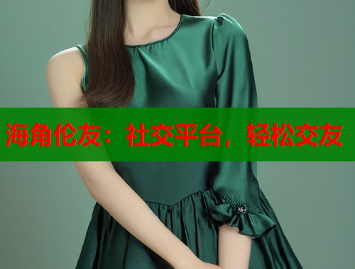 海角伦友：社交平台，轻松交友  第1张