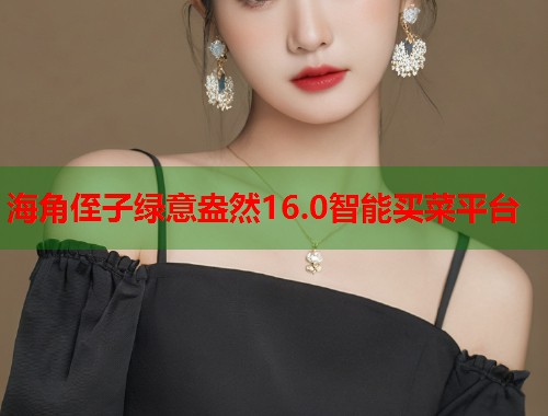 海角侄子绿意盎然16.0智能买菜平台  第1张