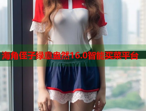 海角侄子绿意盎然16.0智能买菜平台  第2张