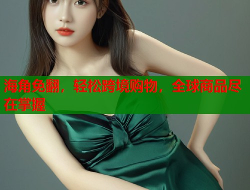 海角免翻，轻松跨境购物，全球商品尽在掌握  第1张