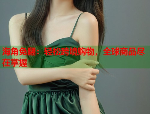 海角免翻：轻松跨境购物，全球商品尽在掌握  第1张