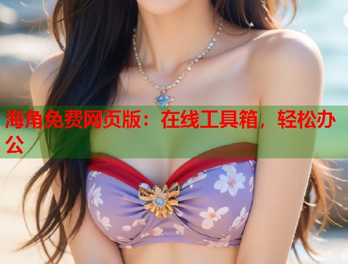 海角免费网页版：在线工具箱，轻松办公  第1张