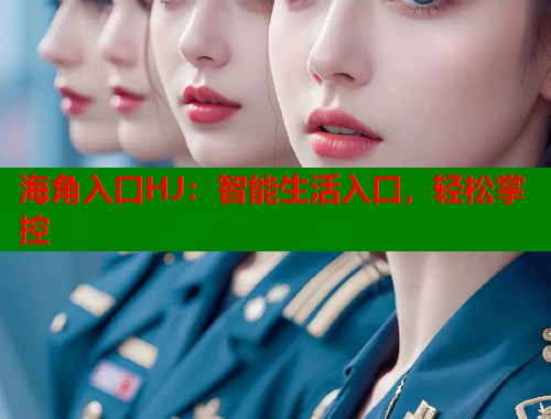 海角入口HJ：智能生活入口，轻松掌控  第1张