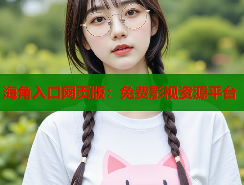 海角入口网页版：免费影视资源平台  第2张